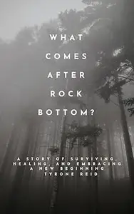 What Comes After Rock Bottom?: A Story of Surviving, Healing, and Embracing a New Beginning