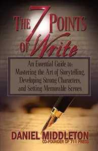 The 7 Points of Write: An Essential Guide to Mastering the Art of Storytelling, Developing Strong Characters, and Setting Memor