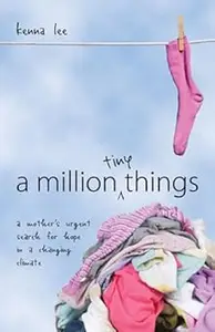 A Million Tiny Things: A Mother s Urgent Search for Hope in a Changing Climate