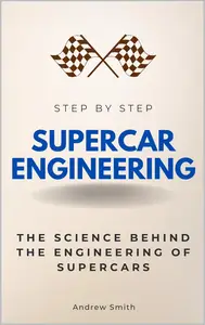 Supercar Engineering Step by Step: The Science Behind the Engineering of Supercars