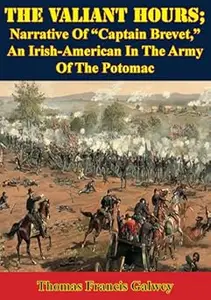 The Valiant Hours; Narrative Of "Captain Brevet," An Irish-American In The Army Of The Potomac
