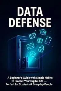 Data Defense: A Beginner’s Guide with Simple Habits to Protect Your Digital Life — Perfect for Students & Everyday