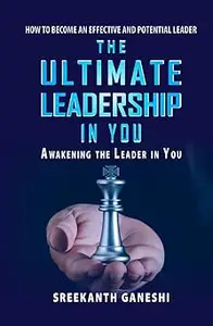 The Ultimate Leadership in You: How to Become an Effective and Potential Leader and Awakening the Leader in You