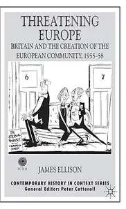 Threatening Europe: Britain and the Creation of the European Community, 1955–58