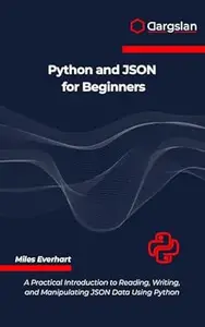 Python and JSON for Beginners: A Practical Introduction to Reading, Writing, and Manipulating JSON Data Using Python