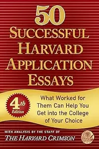 50 Successful Harvard Application Essays: What Worked for Them Can Help You Get into the College of Your Choice