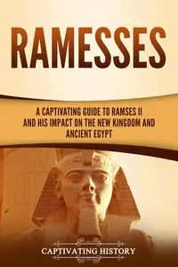 Ramesses: A Captivating Guide to Ramses II and His Impact on the New Kingdom and Ancient Egypt