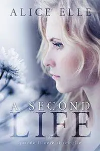 Alice Elle - A Second Life. Quando la neve si scioglie