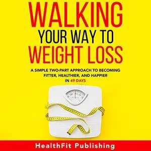 Walking Your Way to Weight Loss: A Simple Two-Part Approach to Becoming Fitter, Healthier, and Happier in 49 Days [Audiobook]