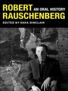 Robert Rauschenberg: An Oral History (The Columbia Oral History)