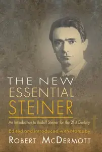 The New Essential Steiner: An Introduction to Rudolf Steiner for the 21st Century