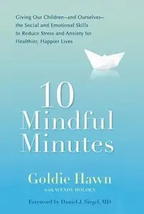 10 Mindful Minutes: Giving Our Children--and Ourselves--the Social and Emotional Skills to Reduce Stress and Anxiety (Repost)