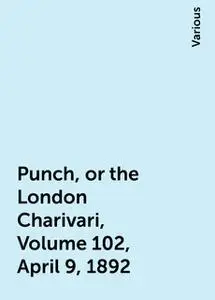 «Punch, or the London Charivari, Volume 102, April 9, 1892» by Various