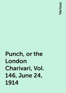 «Punch, or the London Charivari, Vol. 146, June 24, 1914» by Various