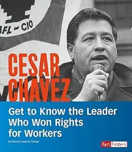 Cesar Chavez: Get to Know the Leader Who Won Rights for Workers