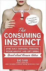 The Consuming Instinct: What Juicy Burgers, Ferraris, Pornography, and Gift Giving Reveal About Human Nature