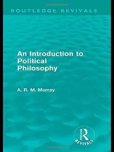 An Introduction to Political Philosophy (Routledge Revivals) (Volume 8)