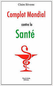 Complot mondial contre la santé - Claire Séverac