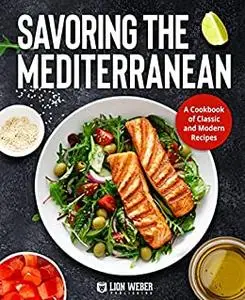 Savoring the Mediterranean: A Cookbook of Classic and Modern Recipes (Lion Diets Made Easy)