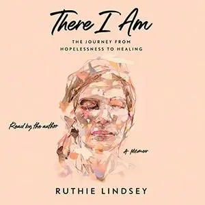 There I Am: The Journey from Hopelessness to Healing - A Memoir [Audiobook]