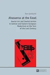 Ahasuerus at the easel : Jewish art and Jewish artists in Central and Eastern European Modernism at the turn of the last centur