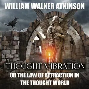 «Thought Vibration Or, the Law of Attraction in the Thought World» by William Walker Atkinson