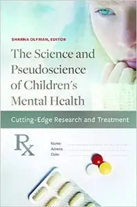 The Science and Pseudoscience of Children's Mental Health: Cutting Edge Research and Treatment