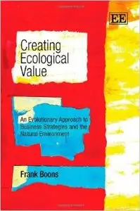 Creating Ecological Value: An Evolutionary Approach to Business Strategies and the Natural Environment by Frank Boons [Repost]