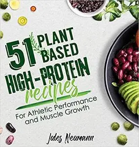 51 Plant-Based High-Protein Recipes: For Athletic Performance and Muscle Growth