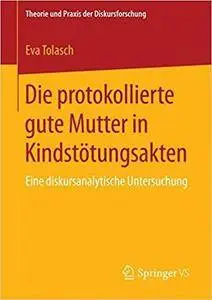 Die protokollierte gute Mutter in Kindstötungsakten: Eine diskursanalytische Untersuchung