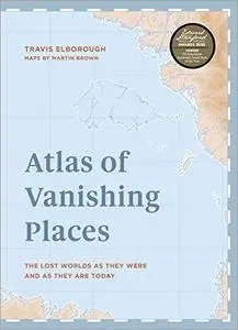 Atlas of Vanishing Places: The Lost Worlds as They Were and as They are Today