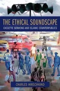 The Ethical Soundscape: Cassette Sermons and Islamic Counterpublics (Cultures of History)