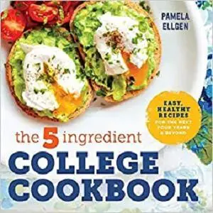 The 5-Ingredient College Cookbook: Easy, Healthy Recipes for the Next Four Years & Beyond