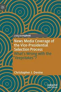 News Media Coverage of the Vice-Presidential Selection Process: What's Wrong with the "Veepstakes"?