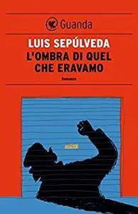 Luis Sepúlveda - L'ombra di quel che eravamo (Repost)