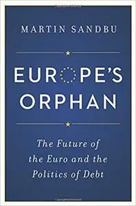 Europe's Orphan: The Future of the Euro and the Politics of Debt