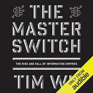 The Master Switch: The Rise and Fall of Information Empires [Audiobook]