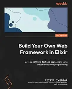 Build Your Own Web Framework in Elixir: Develop lightning-fast web applications using Phoenix and metaprogramming