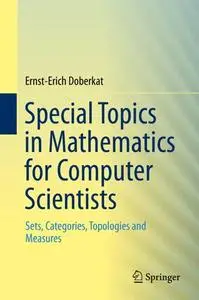 Special Topics in Mathematics for Computer Scientists: Sets, Categories, Topologies and Measures