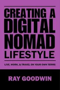 Creating a Digital Nomad Lifestyle: Live, work, and travel on your own terms