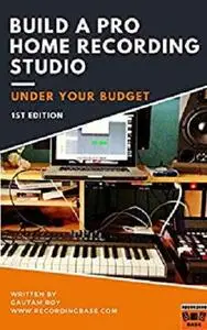 Build A Pro Home Recording Studio: Under Your Budget (Step-By-Step Home Studio recording Book 1)