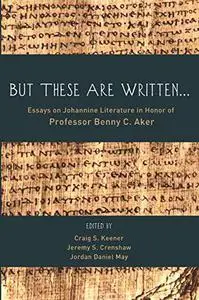 "But These Are Written . . .": Essays on Johannine Literature in Honor of Professor Benny C. Aker