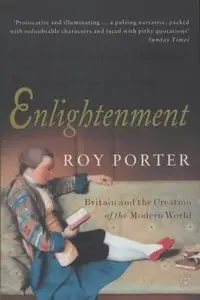 Roy Porter - Enlightenment: Britain and the Creation of the Modern World