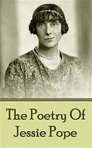 «The Poetry Of Jessie Pope» by Jessie Pope