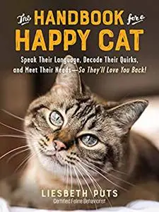 The Handbook for a Happy Cat: Speak Their Language, Decode Their Quirks, and Meet Their Needs—So They'll Love You Back!