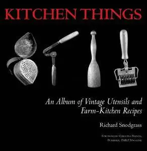 Kitchen Things: An Album of Vintage Utensils and Farm-Kitchen Recipes