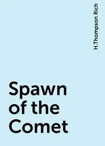 «Spawn of the Comet» by H.Thompson Rich