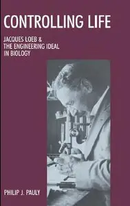 Controlling Life: Jacques Loeb and the Engineering Ideal in Biology (repost)