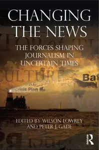 Changing the News: The Forces Shaping Journalism in Uncertain Times