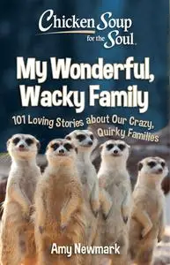 Chicken Soup for the Soul: My Wonderful, Wacky Family: 101 Loving Stories about Our Crazy, Quirky Family